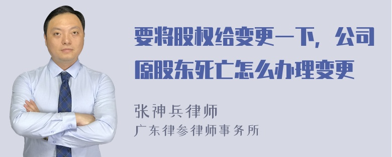 要将股权给变更一下，公司原股东死亡怎么办理变更