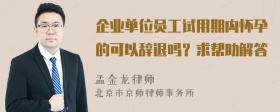 企业单位员工试用期内怀孕的可以辞退吗？求帮助解答