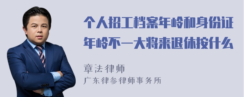 个人招工档案年岭和身份证年岭不一大将来退休按什么