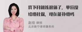 我下月就该退休了，单位没给缴社保，现在能补缴吗