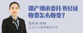 遗产继承委托书公证收费怎么收费？