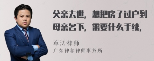 父亲去世，想把房子过户到母亲名下，需要什么手续，