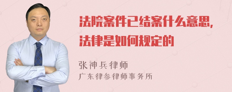 法院案件已结案什么意思,法律是如何规定的