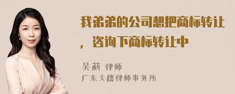 我弟弟的公司想把商标转让，咨询下商标转让中