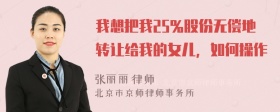 我想把我25％股份无偿地转让给我的女儿，如何操作