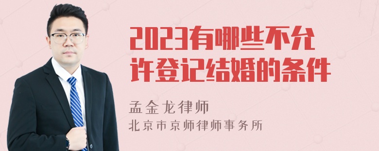 2023有哪些不允许登记结婚的条件