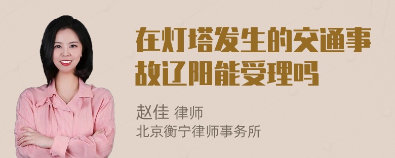 在灯塔发生的交通事故辽阳能受理吗