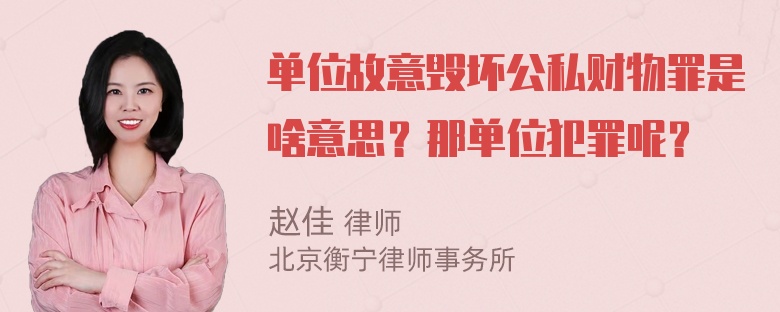 单位故意毁坏公私财物罪是啥意思？那单位犯罪呢？