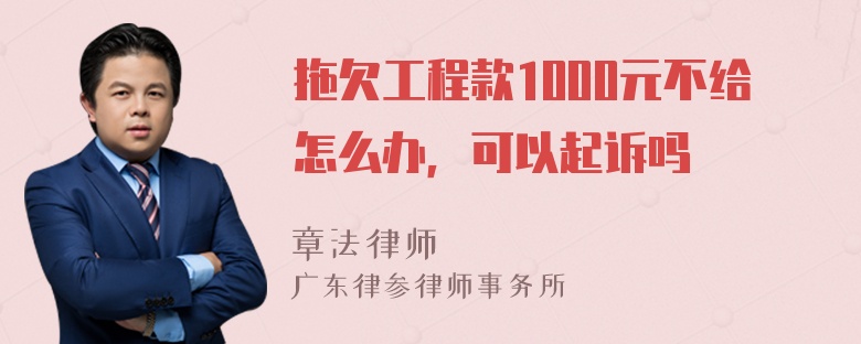 拖欠工程款1000元不给怎么办，可以起诉吗