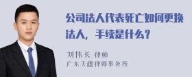 公司法人代表死亡如何更换法人，手续是什么？