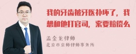 我的牙齿被牙医补坏了，我想和他打官司，索要赔偿么