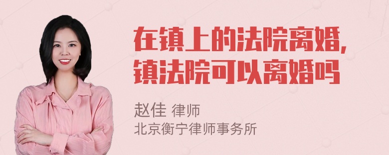 在镇上的法院离婚，镇法院可以离婚吗