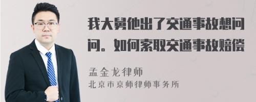 我大舅他出了交通事故想问问。如何索取交通事故赔偿