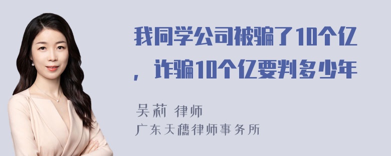 我同学公司被骗了10个亿，诈骗10个亿要判多少年