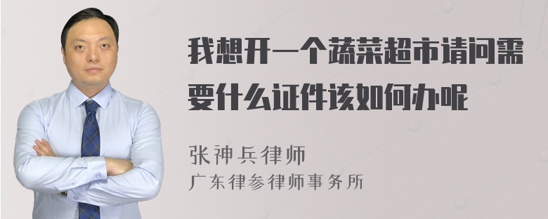 我想开一个蔬菜超市请问需要什么证件该如何办呢