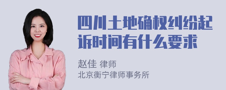 四川土地确权纠纷起诉时间有什么要求