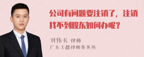 公司有问题要注销了，注销找不到股东如何办呢？