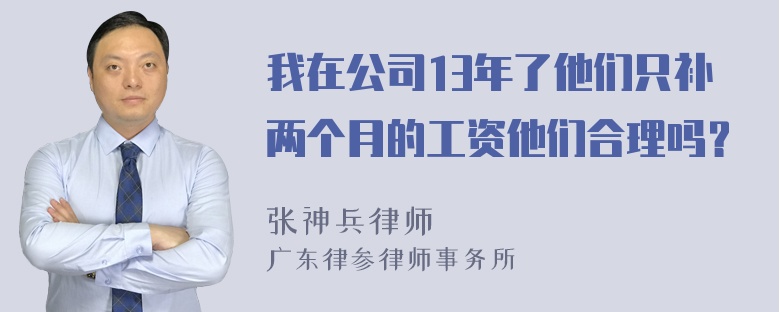 我在公司13年了他们只补两个月的工资他们合理吗？