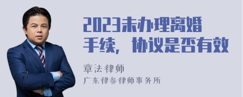 2023未办理离婚手续，协议是否有效