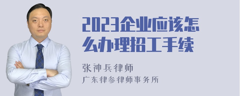 2023企业应该怎么办理招工手续