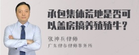 承包集体荒地是否可以盖房搞养殖殖牛？