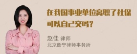 在我国事业单位离职了社保可以自己交吗？