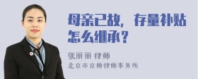 母亲已故，存量补贴怎么继承？