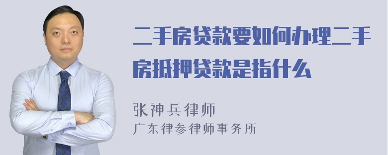 二手房贷款要如何办理二手房抵押贷款是指什么