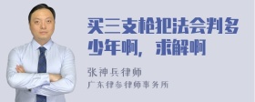 买三支枪犯法会判多少年啊，求解啊