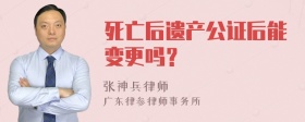 死亡后遗产公证后能变更吗？