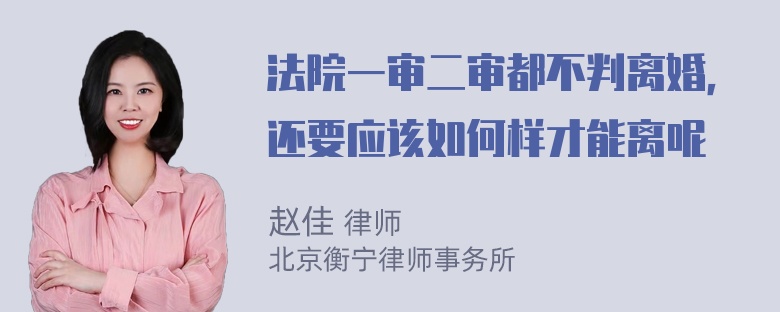 法院一审二审都不判离婚，还要应该如何样才能离呢