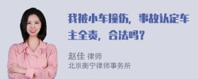 我被小车撞伤，事故认定车主全责，合法吗？