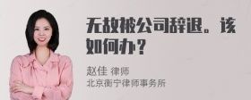 无故被公司辞退。该如何办？