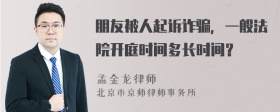 朋友被人起诉诈骗，一般法院开庭时间多长时间？