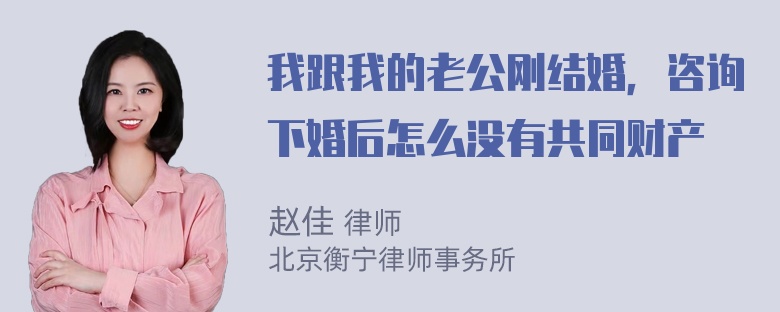 我跟我的老公刚结婚，咨询下婚后怎么没有共同财产