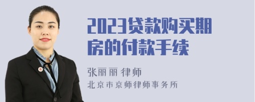 2023贷款购买期房的付款手续