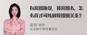 有离婚协议，算离婚么，怎么样才可以解除婚姻关系？