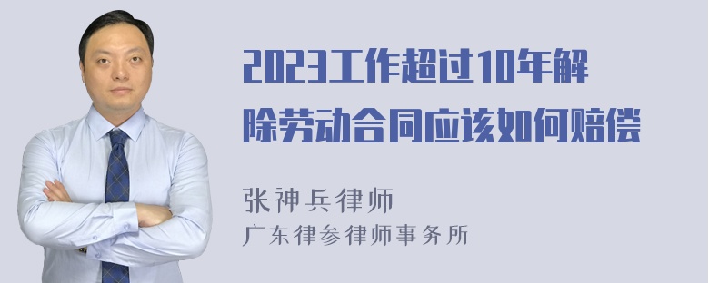 2023工作超过10年解除劳动合同应该如何赔偿