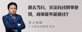 想去当兵，父亲有过刑事处罚，政审能不能通过？