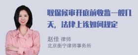 取保候审开庭前收监一般几天，法律上该如何规定