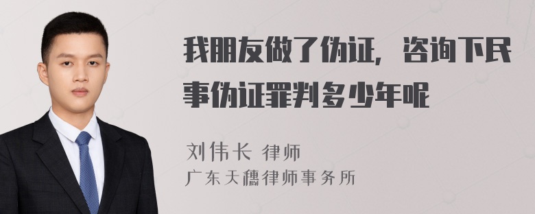 我朋友做了伪证，咨询下民事伪证罪判多少年呢