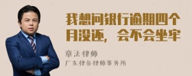 我想问银行逾期四个月没还，会不会坐牢