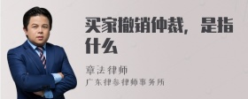 买家撤销仲裁，是指什么