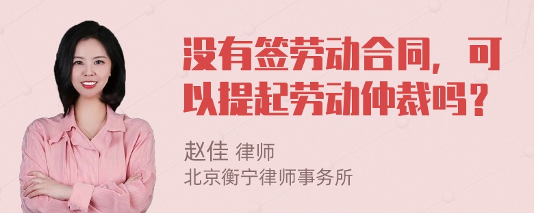 没有签劳动合同，可以提起劳动仲裁吗？