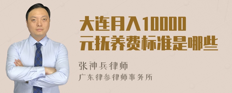 大连月入10000元抚养费标准是哪些