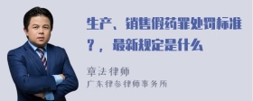 生产、销售假药罪处罚标准？，最新规定是什么