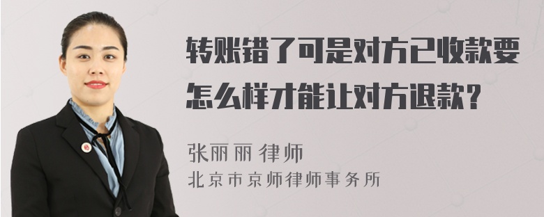 转账错了可是对方已收款要怎么样才能让对方退款？
