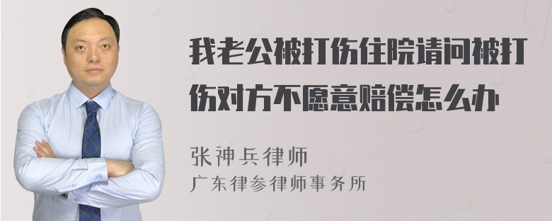 我老公被打伤住院请问被打伤对方不愿意赔偿怎么办