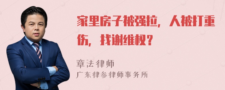 家里房子被强拉，人被打重伤，找谢维权？