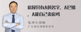 房屋只有A的名字，A巳婚，A能自己卖房吗